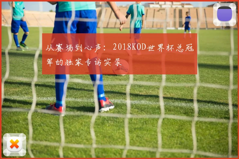 从赛场到心声:2018KOD世界杯总冠军的独家专访实录