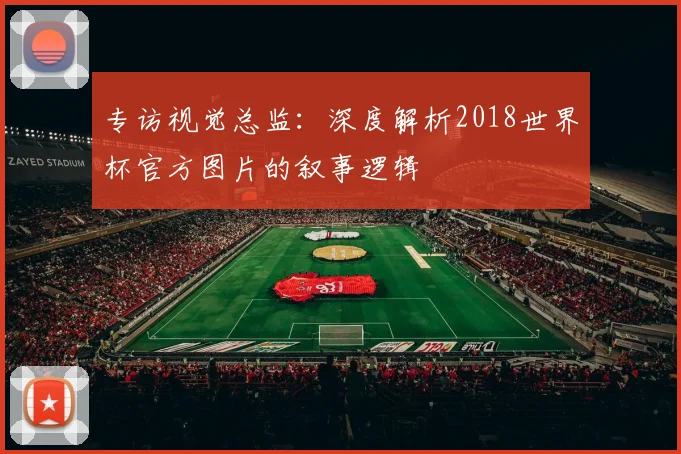 专访视觉总监:深度解析2018世界杯官方图片的叙事逻辑