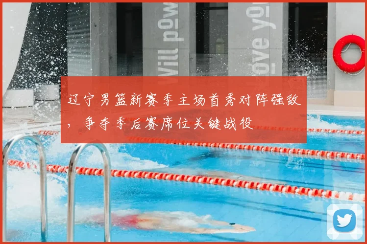 辽宁男篮新赛季主场首秀对阵强敌，争夺季后赛席位关键战役