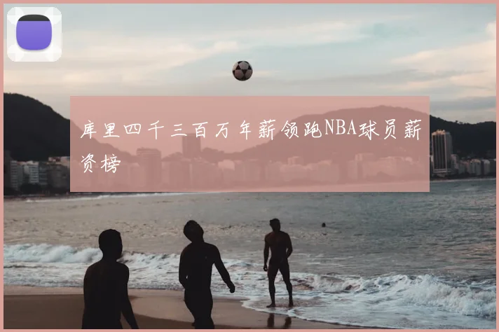 库里四千三百万年薪领跑NBA球员薪资榜