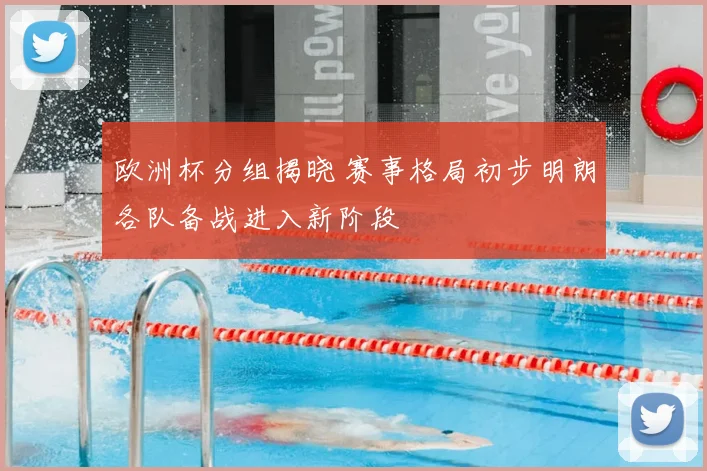 欧洲杯分组揭晓 赛事格局初步明朗各队备战进入新阶段