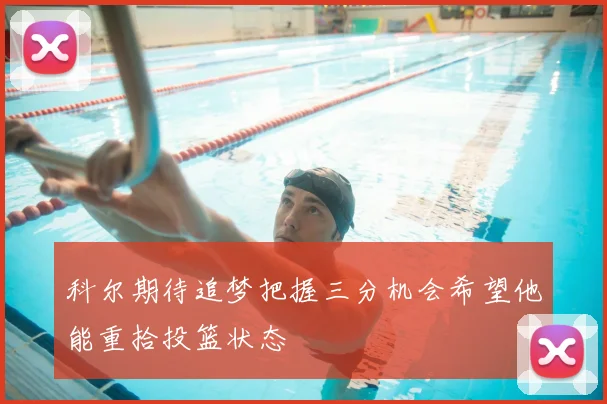 科尔期待追梦把握三分机会希望他能重拾投篮状态