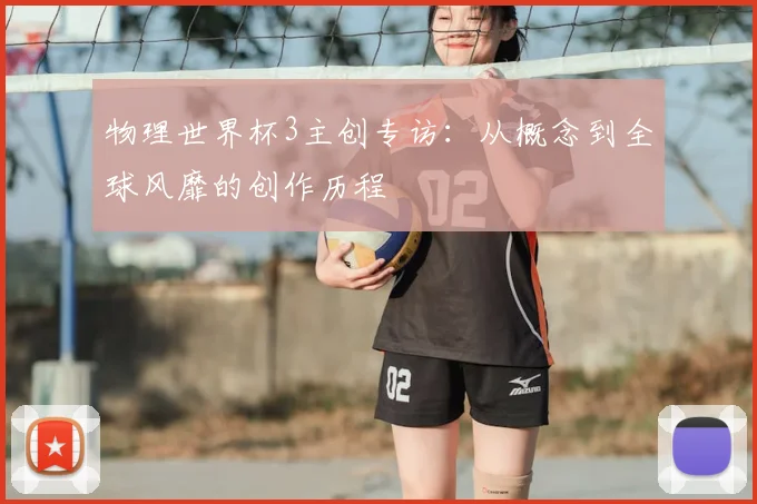 物理世界杯3主创专访：从概念到全球风靡的创作历程