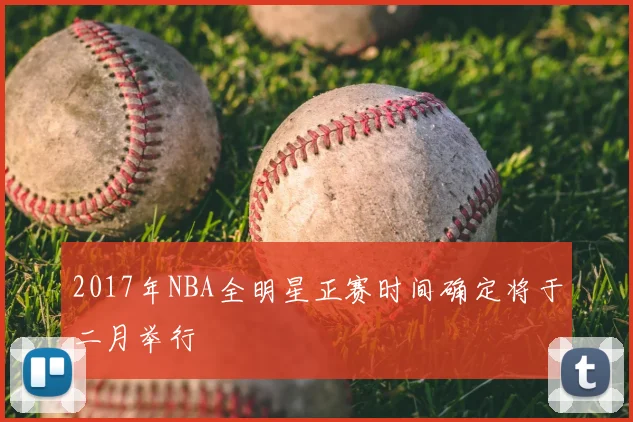 2017年NBA全明星正赛时间确定将于二月举行
