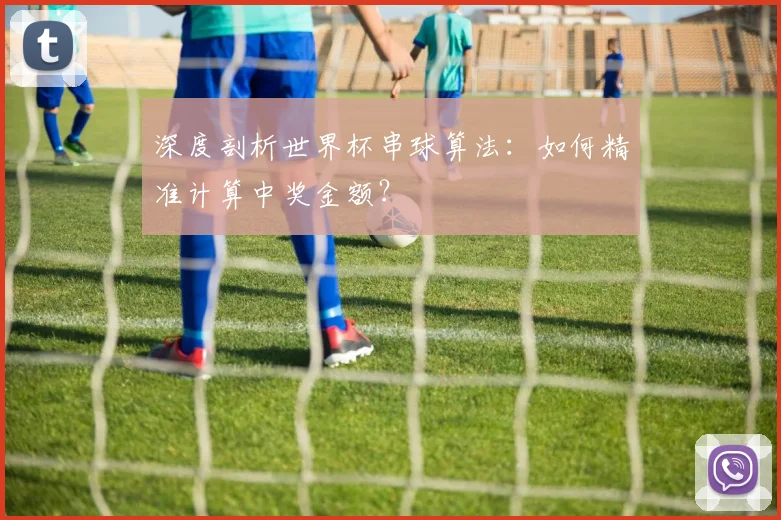 深度剖析世界杯串球算法：如何精准计算中奖金额？