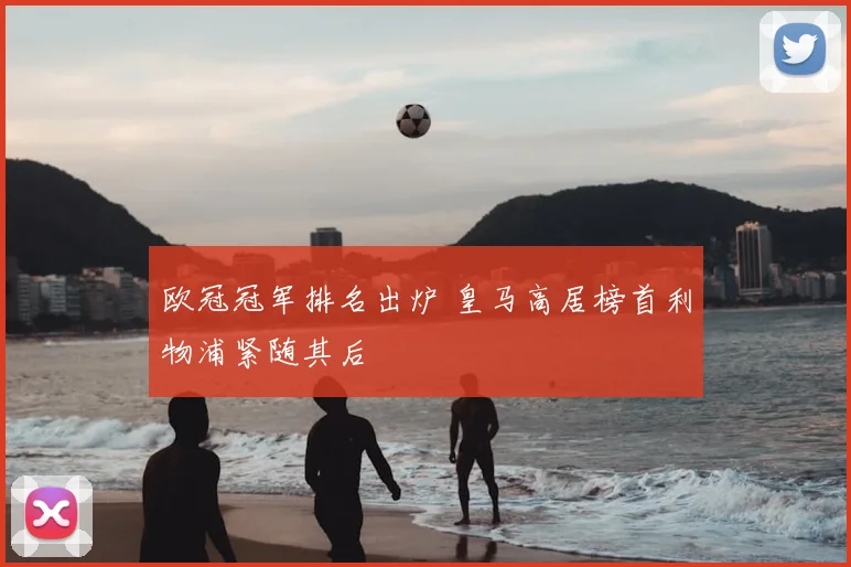 欧冠冠军排名出炉 皇马高居榜首利物浦紧随其后
