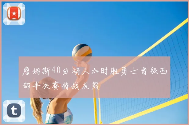詹姆斯40分湖人加时胜勇士晋级西部半决赛将战灰熊