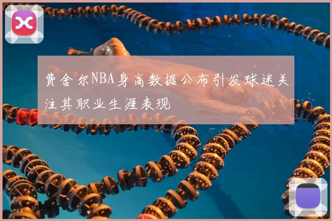 费舍尔NBA身高数据公布引发球迷关注其职业生涯表现