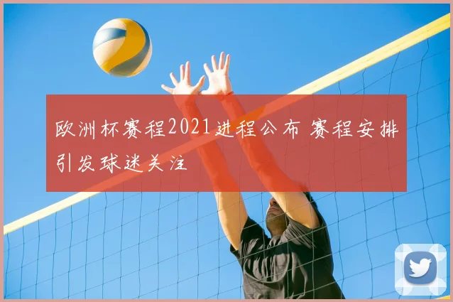 欧洲杯赛程2021进程公布 赛程安排引发球迷关注