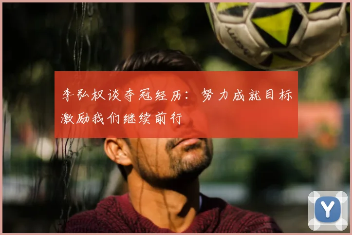李弘权谈夺冠经历：努力成就目标激励我们继续前行