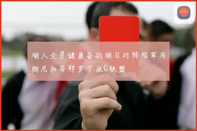 湖人全员健康备战明日对阵绿军布朗尼和蒂耶罗下放G联盟