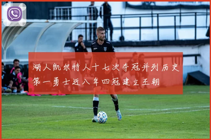 湖人凯尔特人十七次夺冠并列历史第一勇士近八年四冠建立王朝