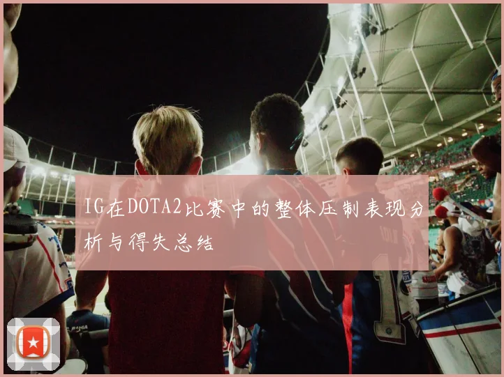 IG在DOTA2比赛中的整体压制表现分析与得失总结
