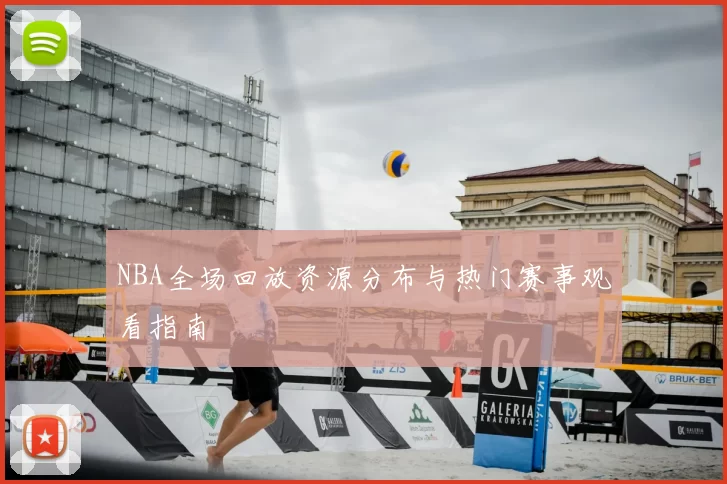 NBA全场回放资源分布与热门赛事观看指南
