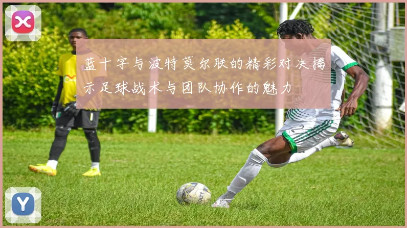 蓝十字与波特莫尔联的精彩对决揭示足球战术与团队协作的魅力