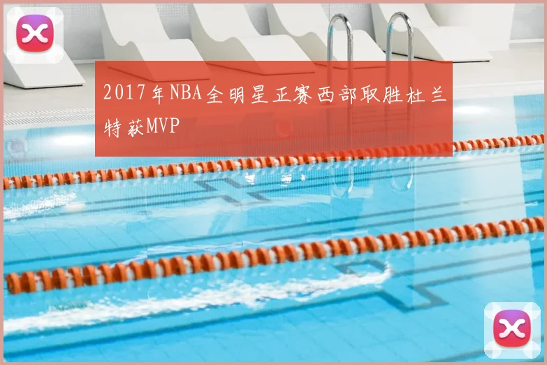2017年NBA全明星正赛西部取胜杜兰特获MVP