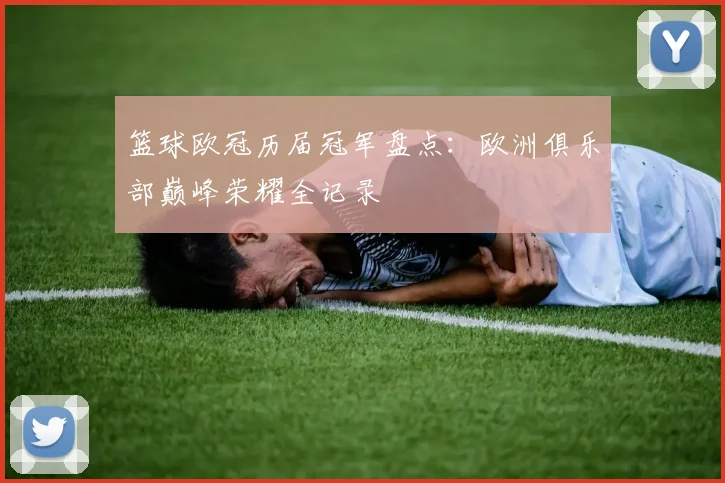 篮球欧冠历届冠军盘点:欧洲俱乐部巅峰荣耀全记录