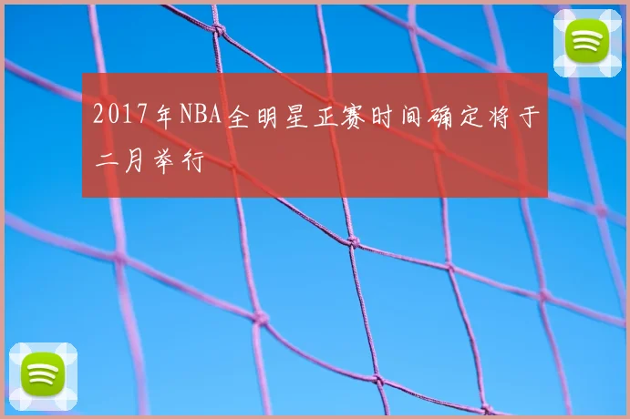 2017年NBA全明星正赛时间确定将于二月举行