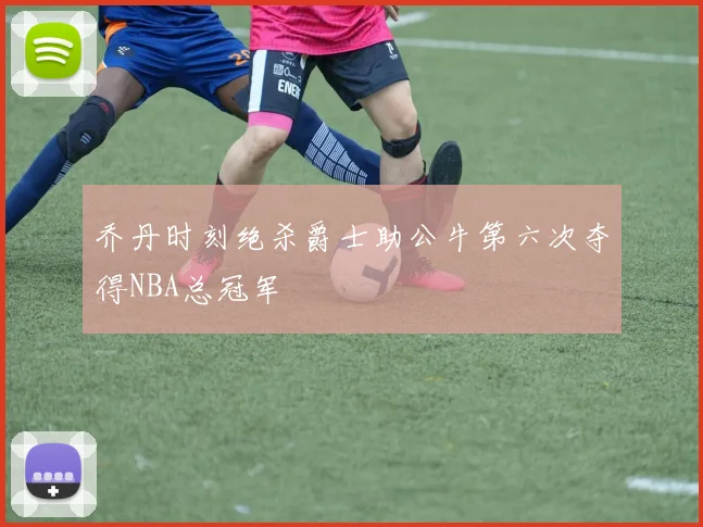 乔丹时刻绝杀爵士助公牛第六次夺得NBA总冠军
