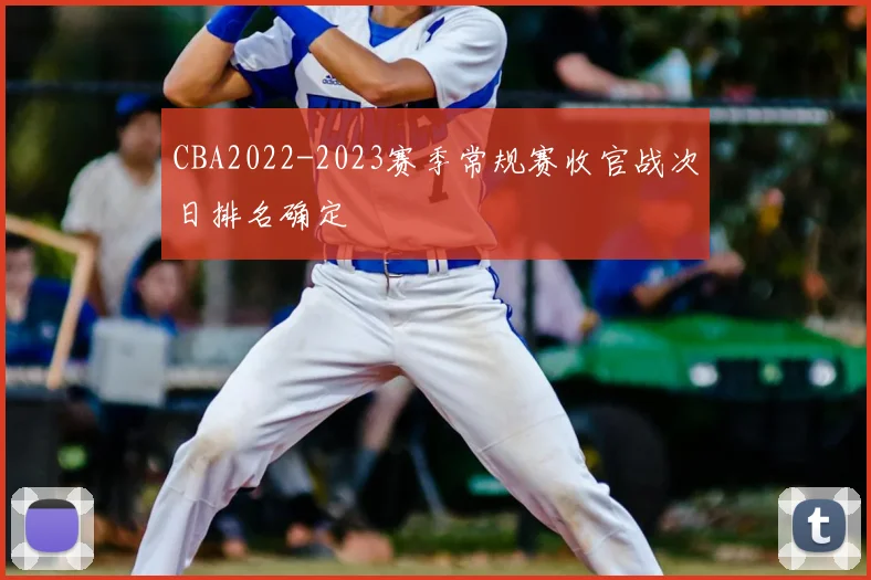 CBA2022-2023赛季常规赛收官战次日排名确定