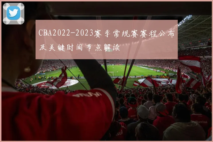 CBA2022-2023赛季常规赛赛程公布及关键时间节点解读