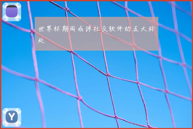 世界杯期间戒掉社交软件的五大好处