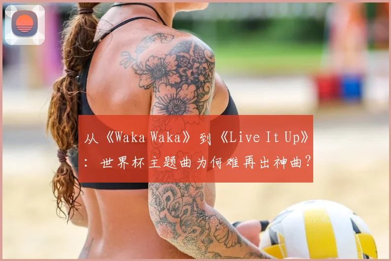 从《Waka Waka》到《Live It Up》:世界杯主题曲为何难再出神曲?