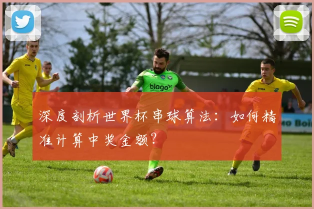 深度剖析世界杯串球算法：如何精准计算中奖金额？