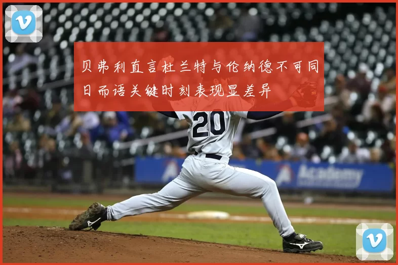 贝弗利直言杜兰特与伦纳德不可同日而语关键时刻表现显差异