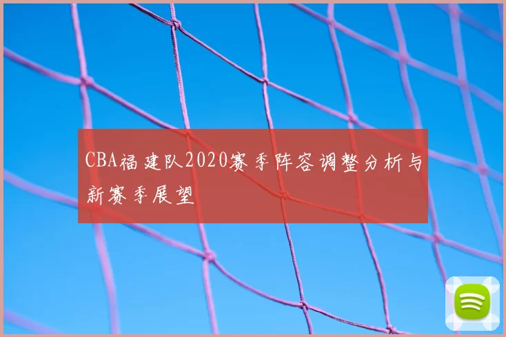 CBA福建队2020赛季阵容调整分析与新赛季展望