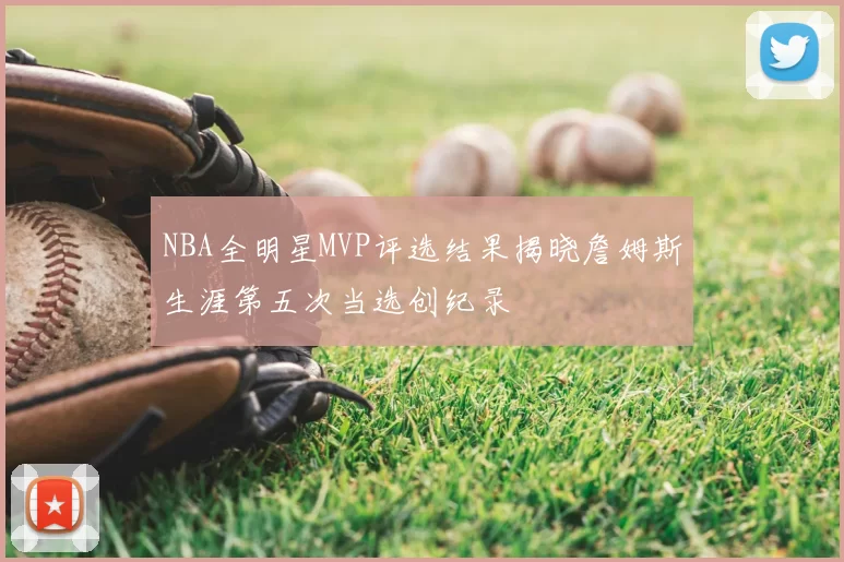 NBA全明星MVP评选结果揭晓詹姆斯生涯第五次当选创纪录