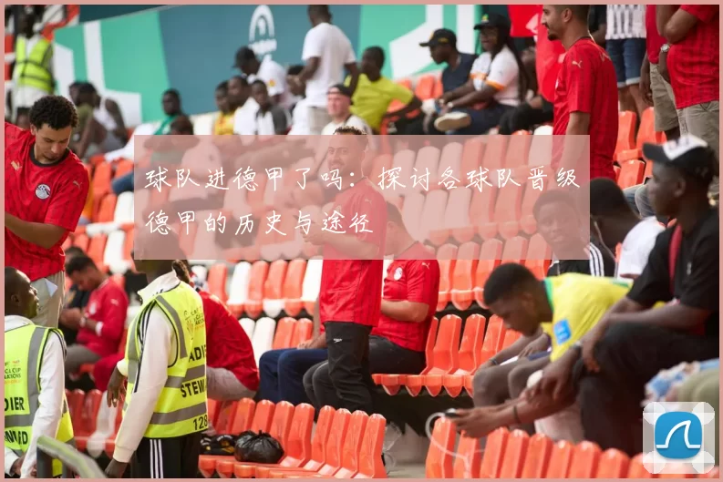 球队进德甲了吗：探讨各球队晋级德甲的历史与途径