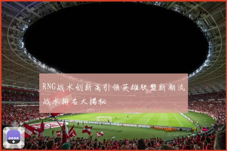 RNG战术创新高引领英雄联盟新潮流战术排名大揭秘