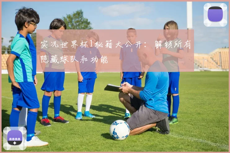 实况世界杯1秘籍大公开：解锁所有隐藏球队和功能