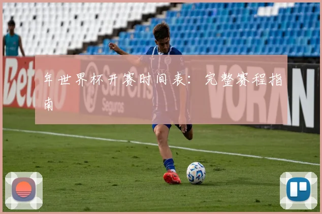 年世界杯开赛时间表:完整赛程指南