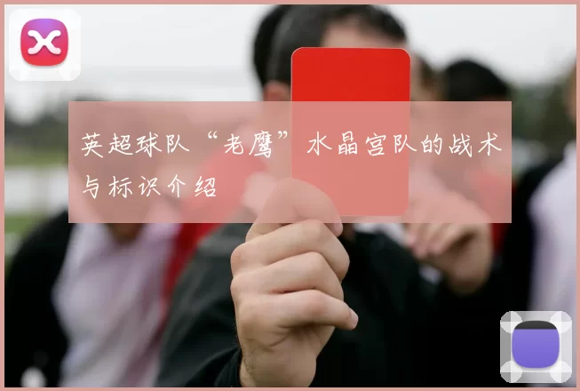 英超球队“老鹰”水晶宫队的战术与标识介绍