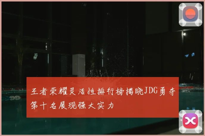 王者荣耀灵活性排行榜揭晓JDG勇夺第十名展现强大实力