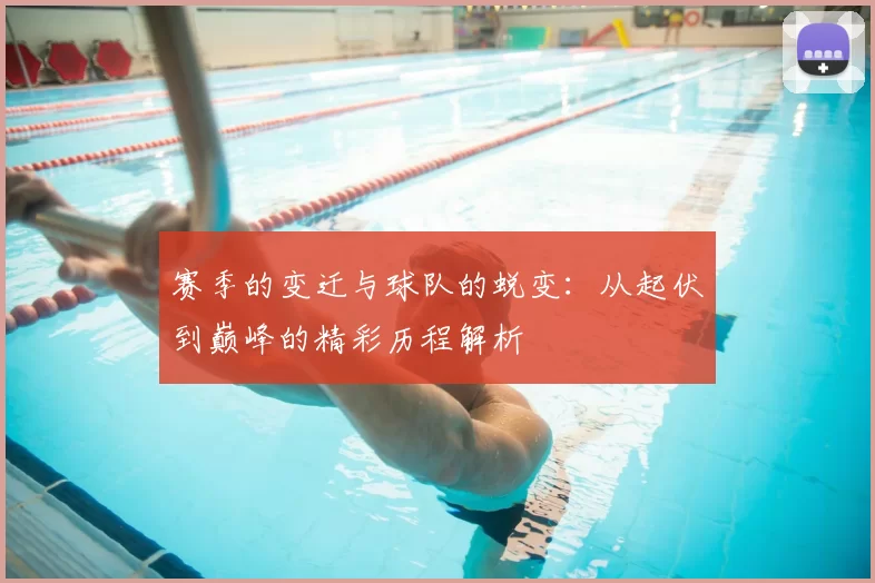 赛季的变迁与球队的蜕变：从起伏到巅峰的精彩历程解析
