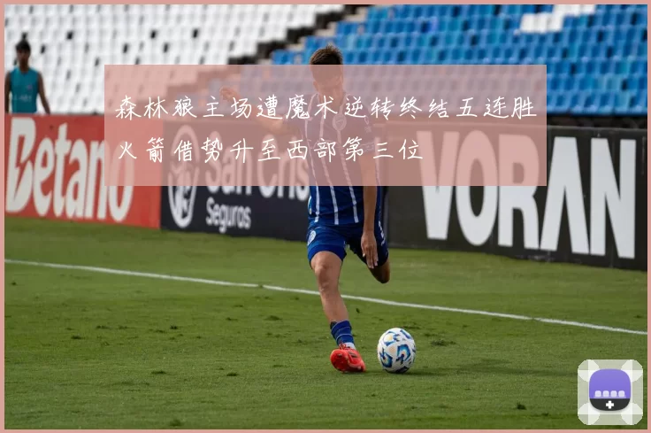 森林狼主场遭魔术逆转终结五连胜火箭借势升至西部第三位