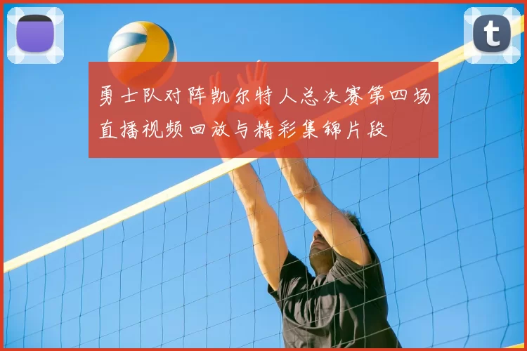 勇士队对阵凯尔特人总决赛第四场直播视频回放与精彩集锦片段