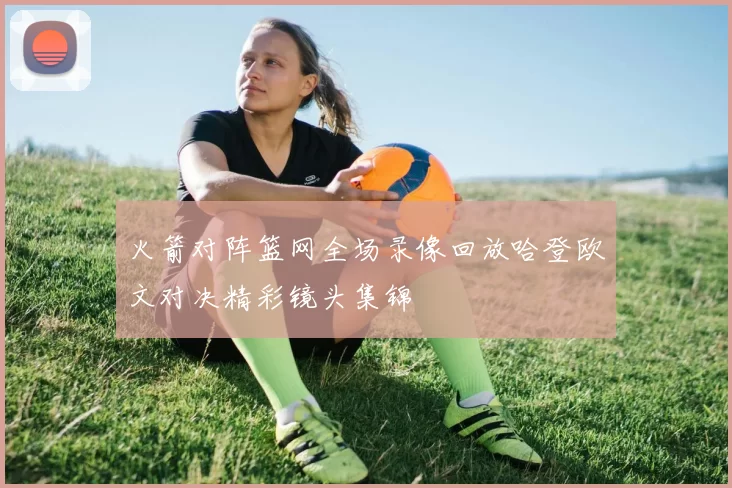 火箭对阵篮网全场录像回放哈登欧文对决精彩镜头集锦