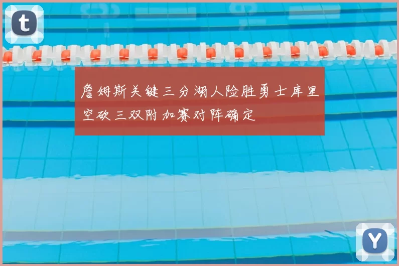 詹姆斯关键三分湖人险胜勇士库里空砍三双附加赛对阵确定