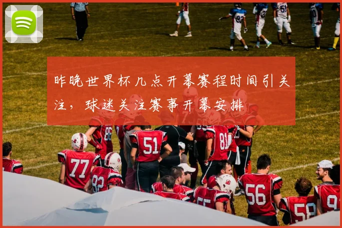 昨晚世界杯几点开幕赛程时间引关注,球迷关注赛事开幕安排