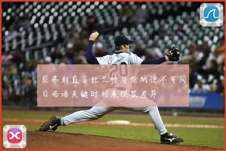 贝弗利直言杜兰特与伦纳德不可同日而语关键时刻表现显差异
