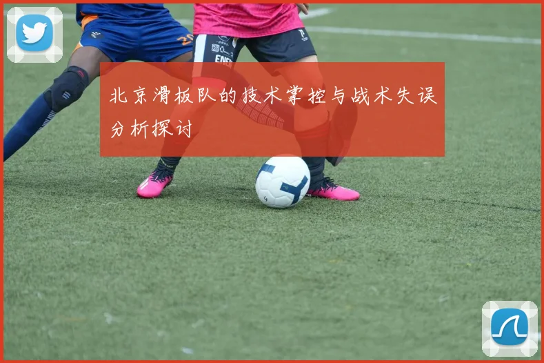 北京滑板队的技术掌控与战术失误分析探讨