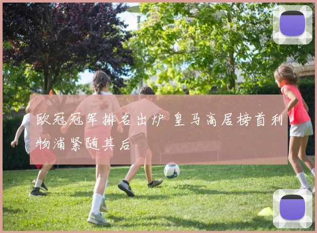 欧冠冠军排名出炉 皇马高居榜首利物浦紧随其后