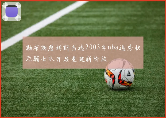 勒布朗詹姆斯当选2003年nba选秀状元骑士队开启重建新阶段