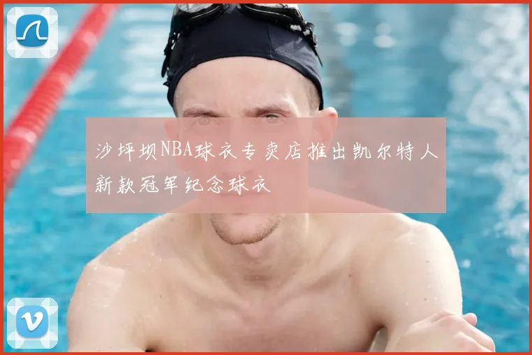 沙坪坝NBA球衣专卖店推出凯尔特人新款冠军纪念球衣