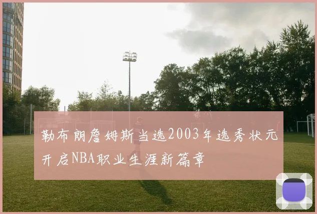 勒布朗詹姆斯当选2003年选秀状元开启NBA职业生涯新篇章