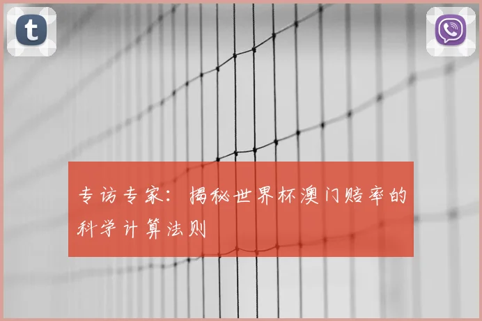 专访专家:揭秘世界杯澳门赔率的科学计算法则